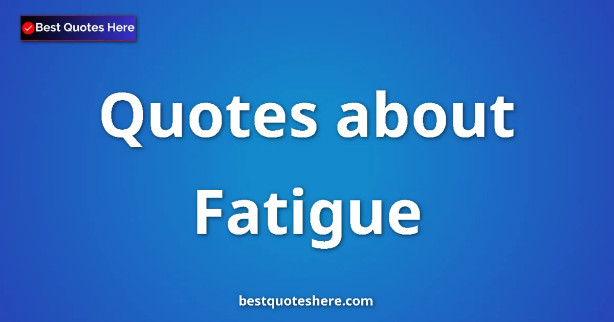 Fatigue Quotes & Wisdom Fatigue quotes and sayings collection