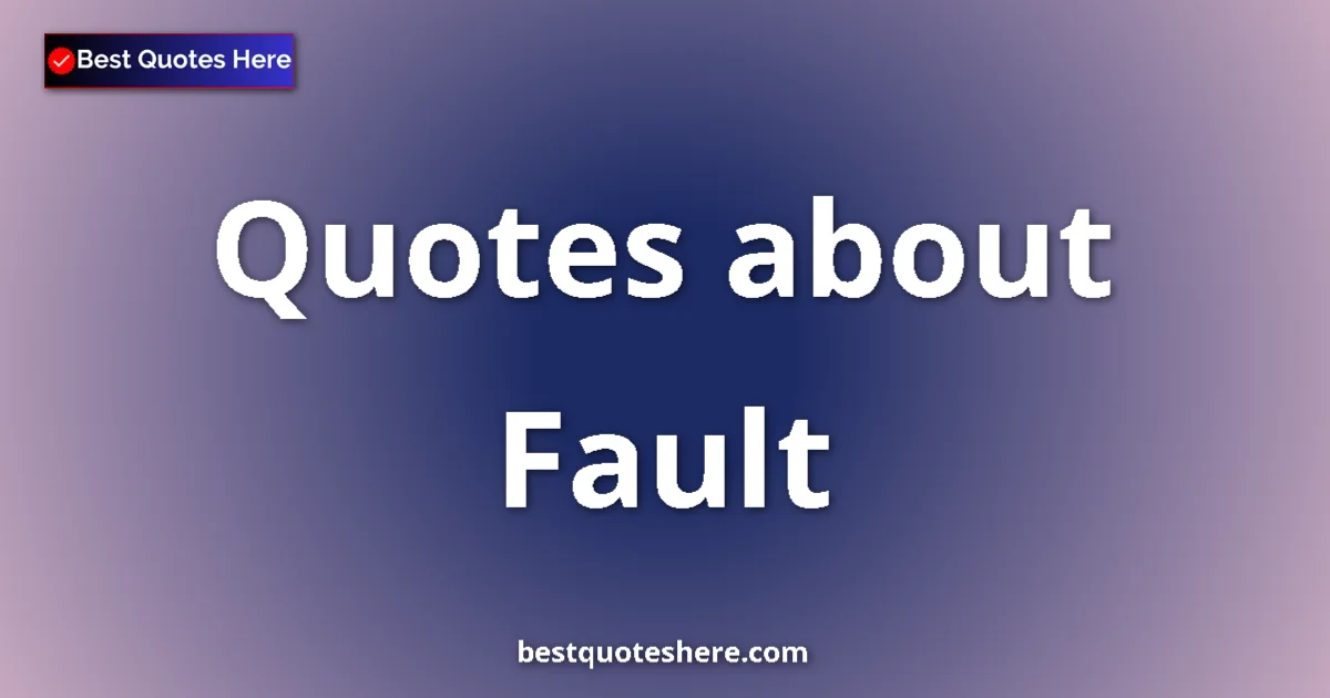 Fault Quotes & Wisdom Fault quotes and sayings collection