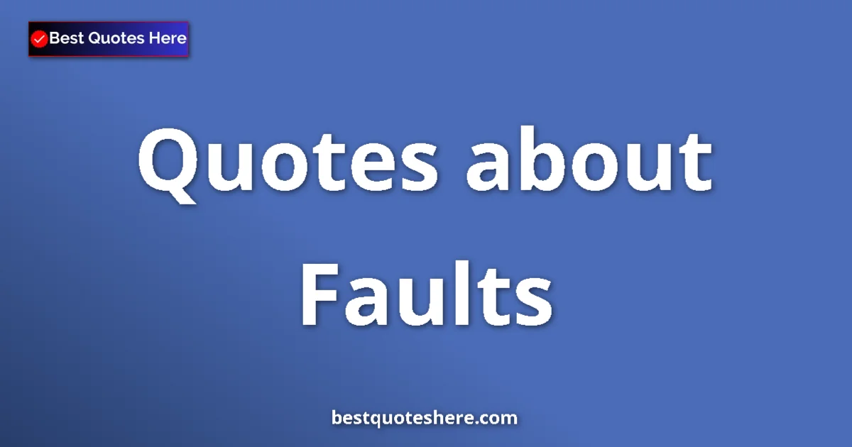 Faults Quotes & Wisdom Faults quotes and sayings collection