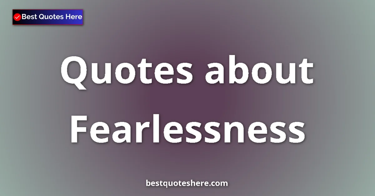 Fearlessness Quotes & Wisdom Fearlessness quotes and sayings collection