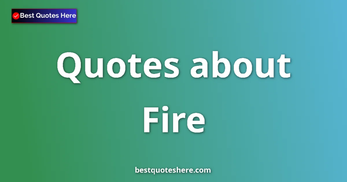 Fire Quotes & Wisdom Fire quotes and sayings collection
