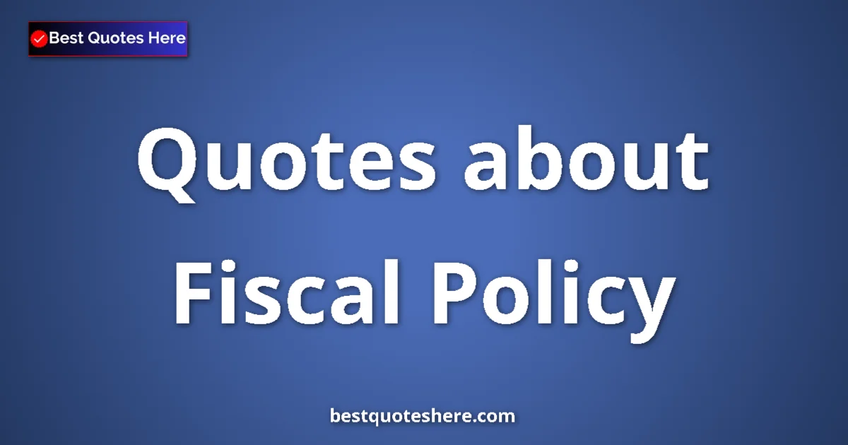 Fiscal Policy Quotes & Wisdom Fiscal Policy quotes and sayings collection
