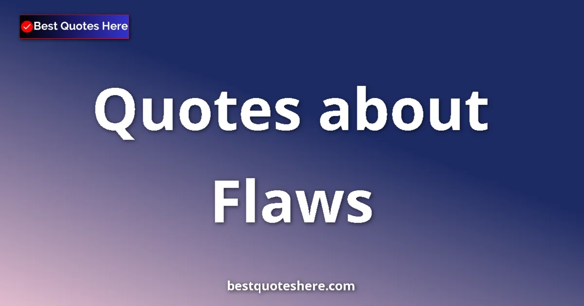 Flaws Quotes & Wisdom Flaws quotes and sayings collection