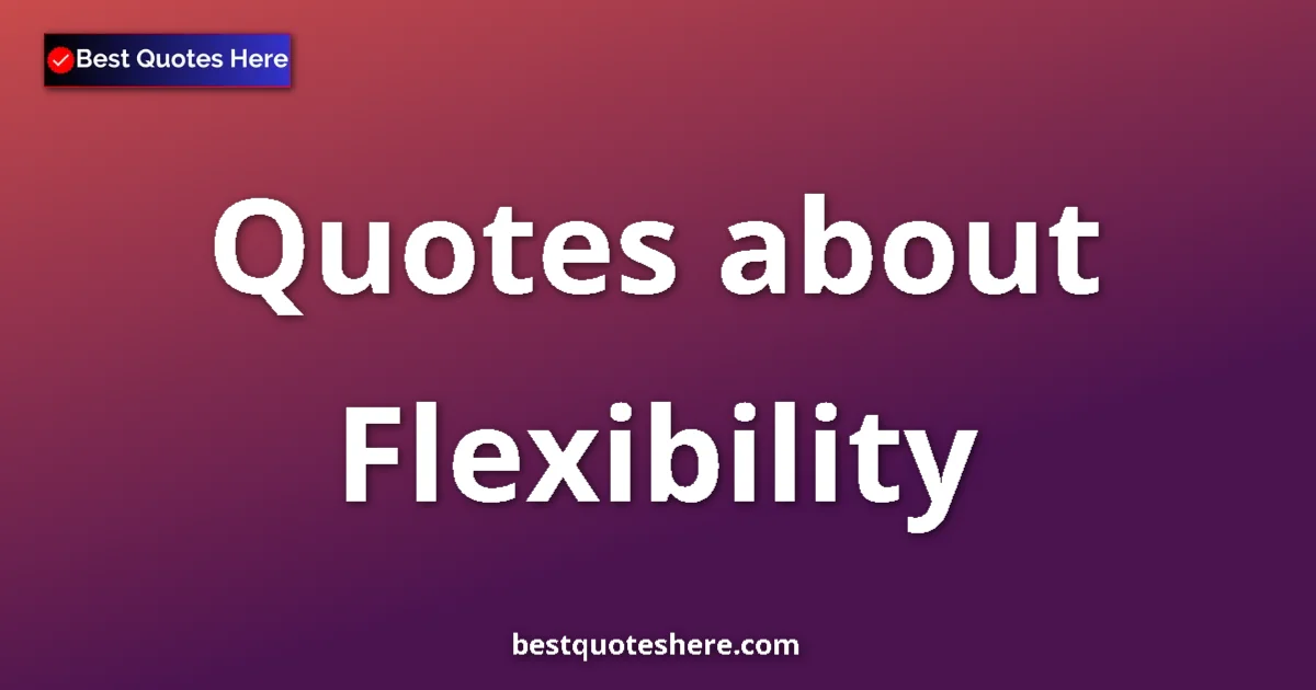 Flexibility quotes and sayings collection
