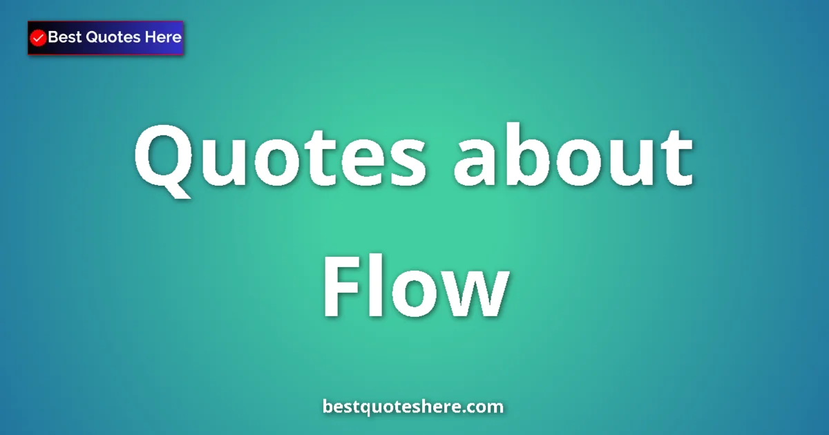Flow Quotes & Wisdom Flow quotes and sayings collection