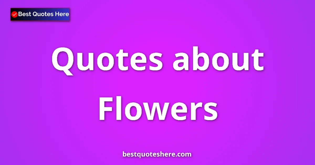 Flowers Quotes & Wisdom Flowers quotes and sayings collection