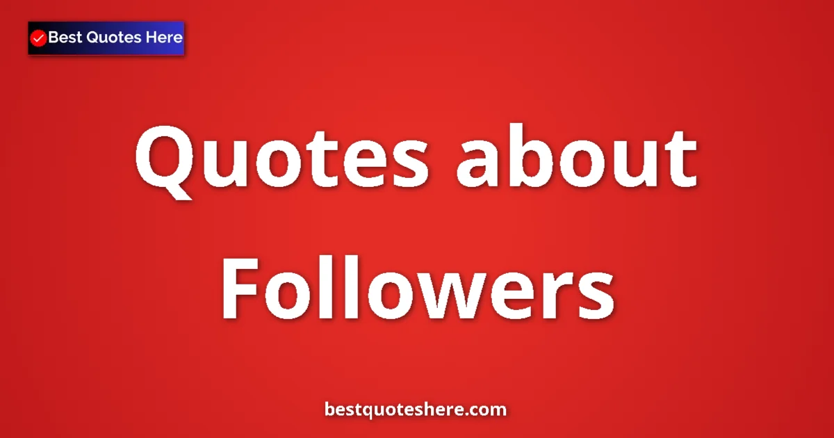 Followers Quotes & Wisdom Followers quotes and sayings collection