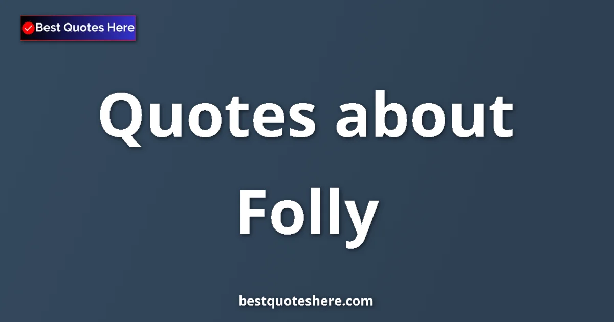 Folly Quotes & Wisdom Folly quotes and sayings collection