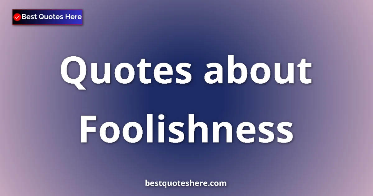 Foolishness Quotes & Wisdom Foolishness quotes and sayings collection