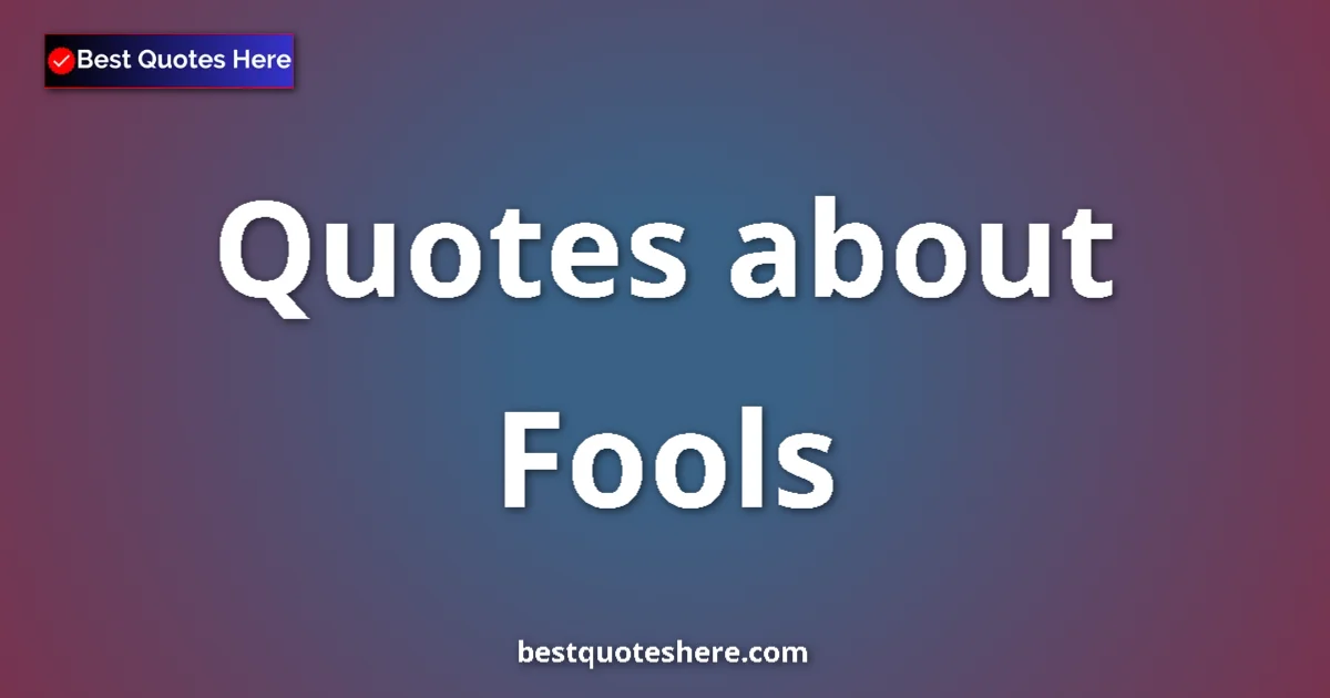 Fools Quotes & Wisdom Fools quotes and sayings collection