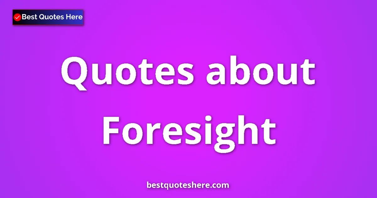 Foresight Quotes & Wisdom Foresight quotes and sayings collection