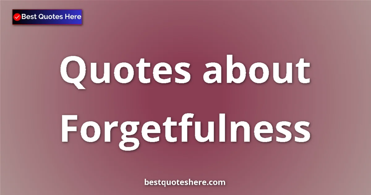 Forgetfulness Quotes & Wisdom Forgetfulness quotes and sayings collection