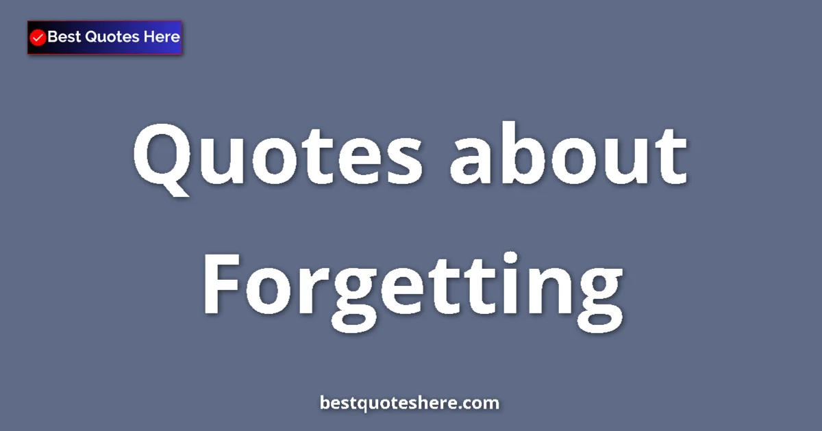Forgetting Quotes & Wisdom Forgetting quotes and sayings collection