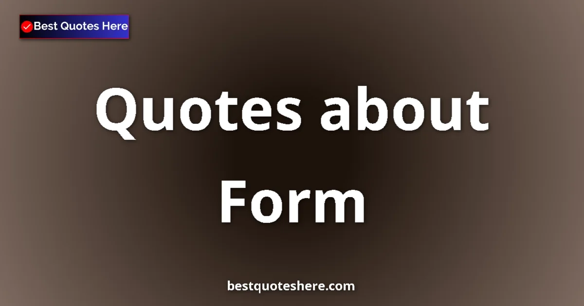 Form Quotes & Wisdom Form quotes and sayings collection