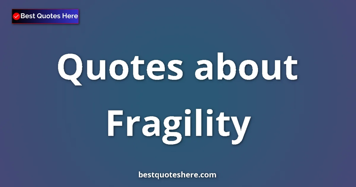 Fragility Quotes & Wisdom Fragility quotes and sayings collection