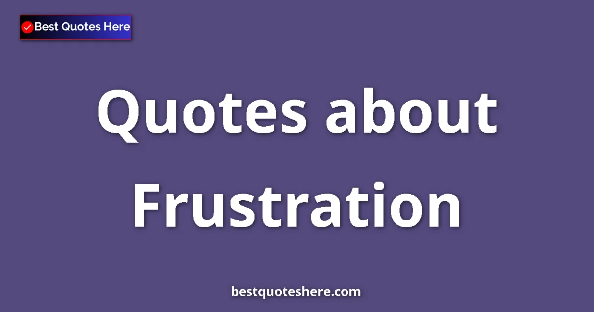 Frustration Quotes & Wisdom Frustration quotes and sayings collection