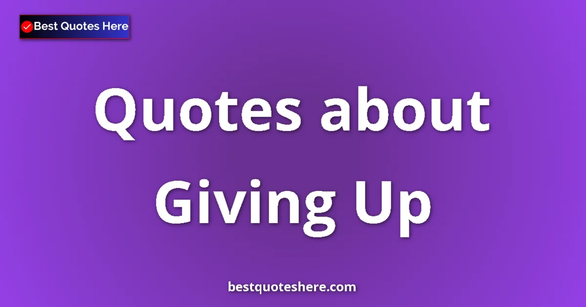 Giving Up Quotes & Wisdom Giving Up quotes and sayings collection