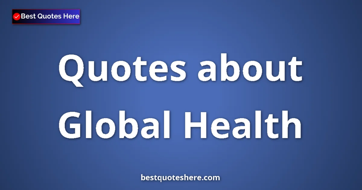Global Health Quotes & Wisdom Global Health quotes and sayings collection