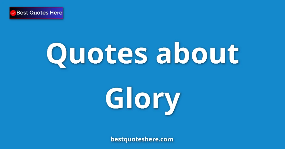 Glory Quotes & Wisdom Glory quotes and sayings collection
