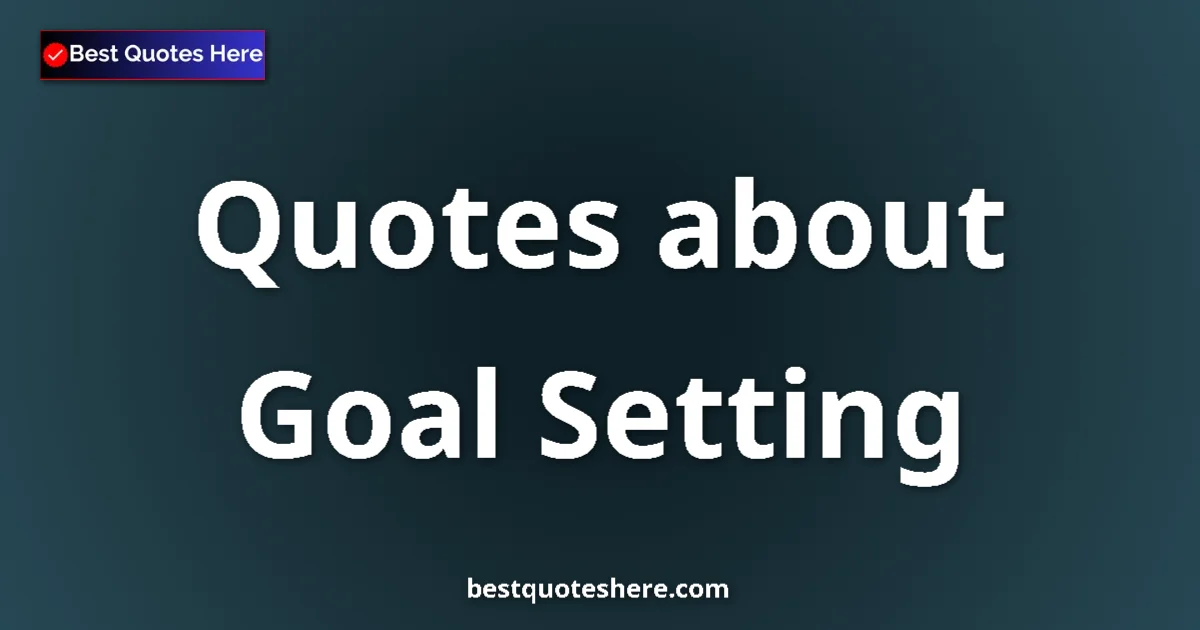 Goal Setting Quotes & Wisdom Goal Setting quotes and sayings collection