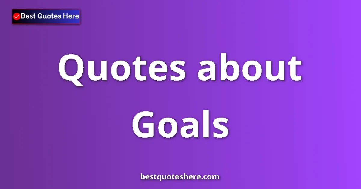 Goals Quotes & Wisdom Goals quotes and sayings collection