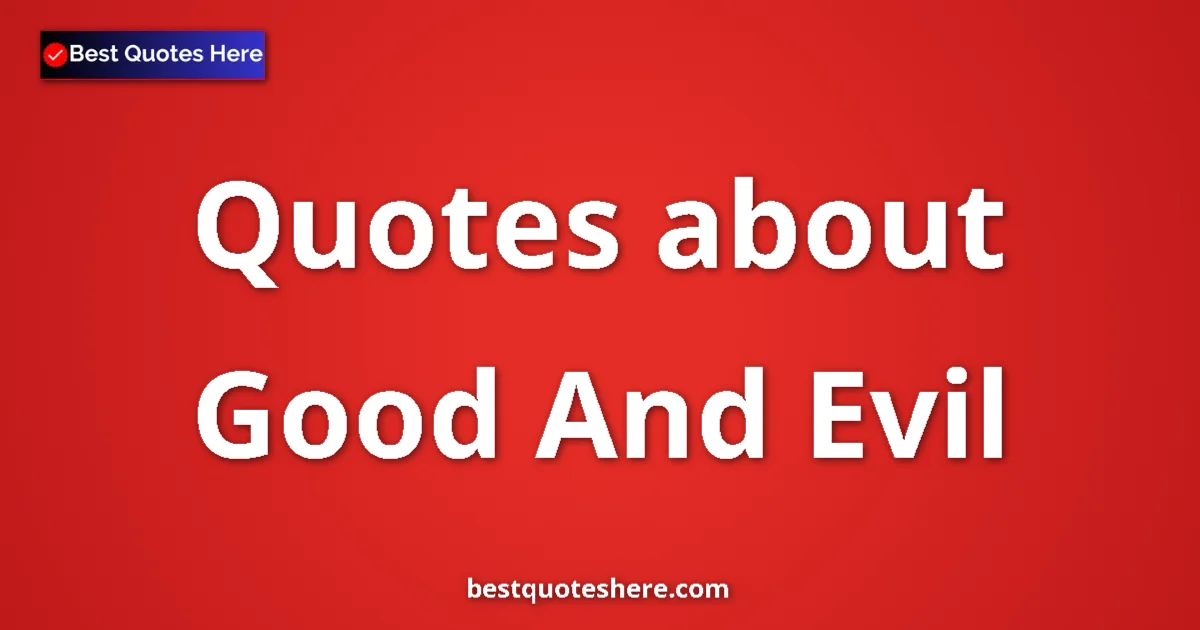 Good And Evil Quotes & Wisdom Good And Evil quotes and sayings collection