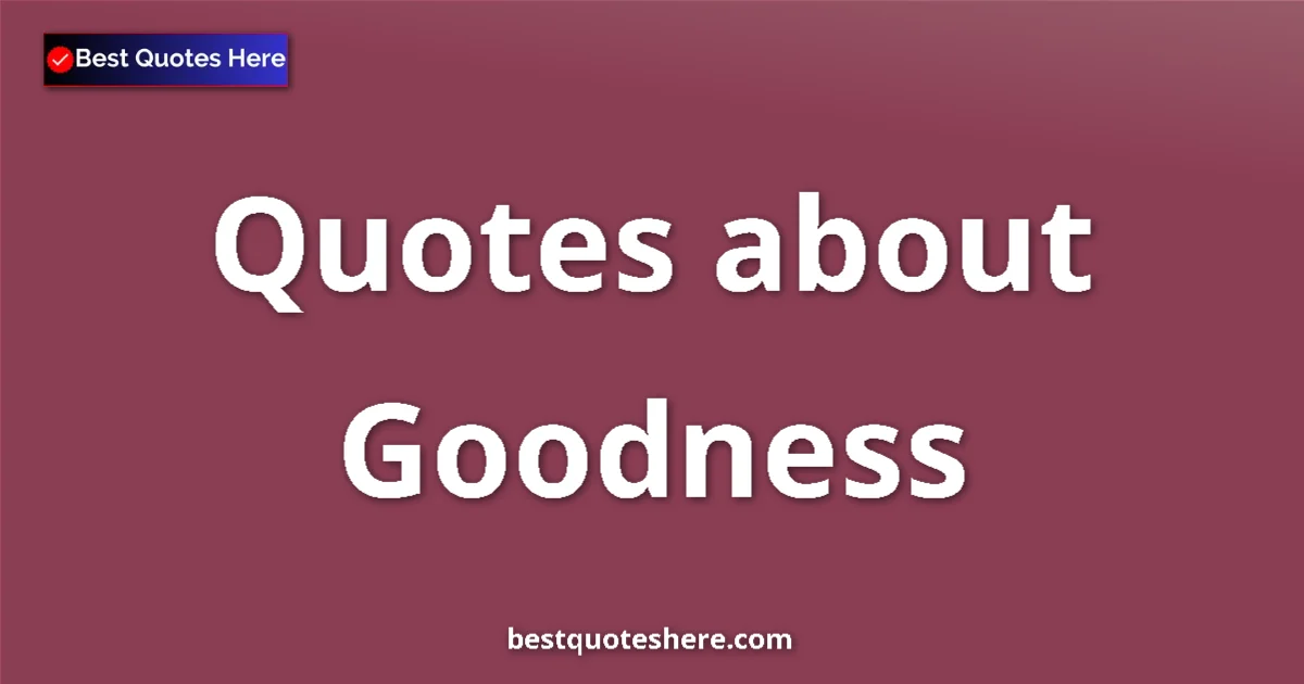 Goodness Quotes & Wisdom Goodness quotes and sayings collection