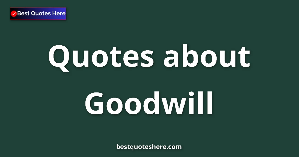 Goodwill Quotes & Wisdom Goodwill quotes and sayings collection