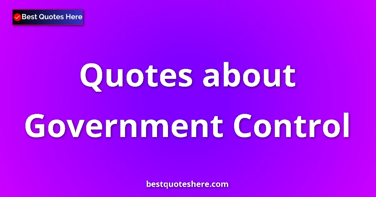 Government Control Quotes & Wisdom Government Control quotes and sayings collection