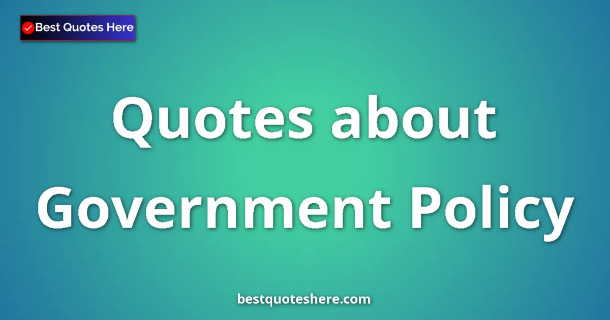 Government Policy Quotes & Wisdom Government Policy quotes and sayings collection