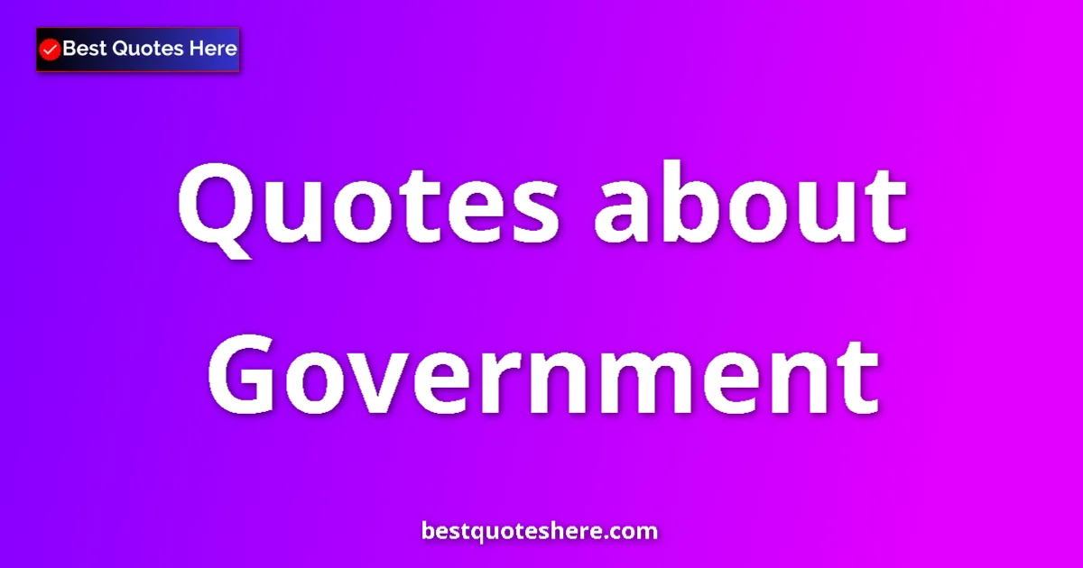 Government Quotes & Wisdom Government quotes and sayings collection