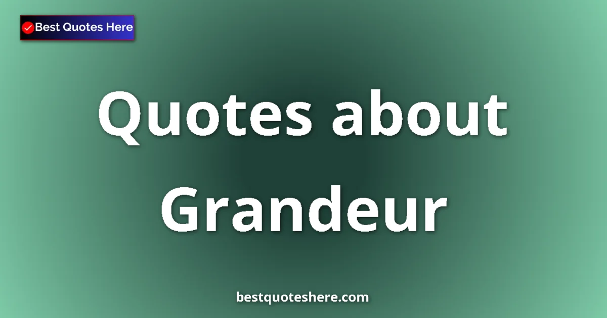 Grandeur Quotes & Wisdom Grandeur quotes and sayings collection