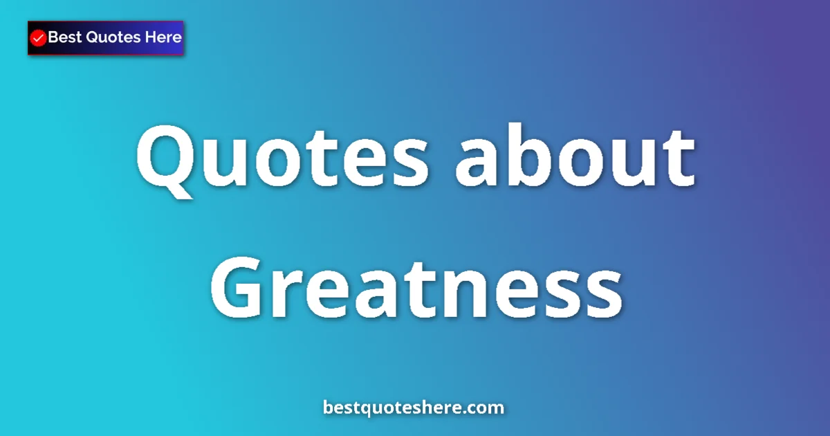 Greatness Quotes & Wisdom Greatness quotes and sayings collection