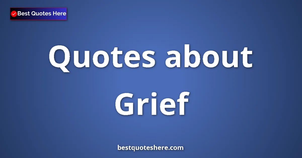 Grief Quotes & Wisdom Grief quotes and sayings collection