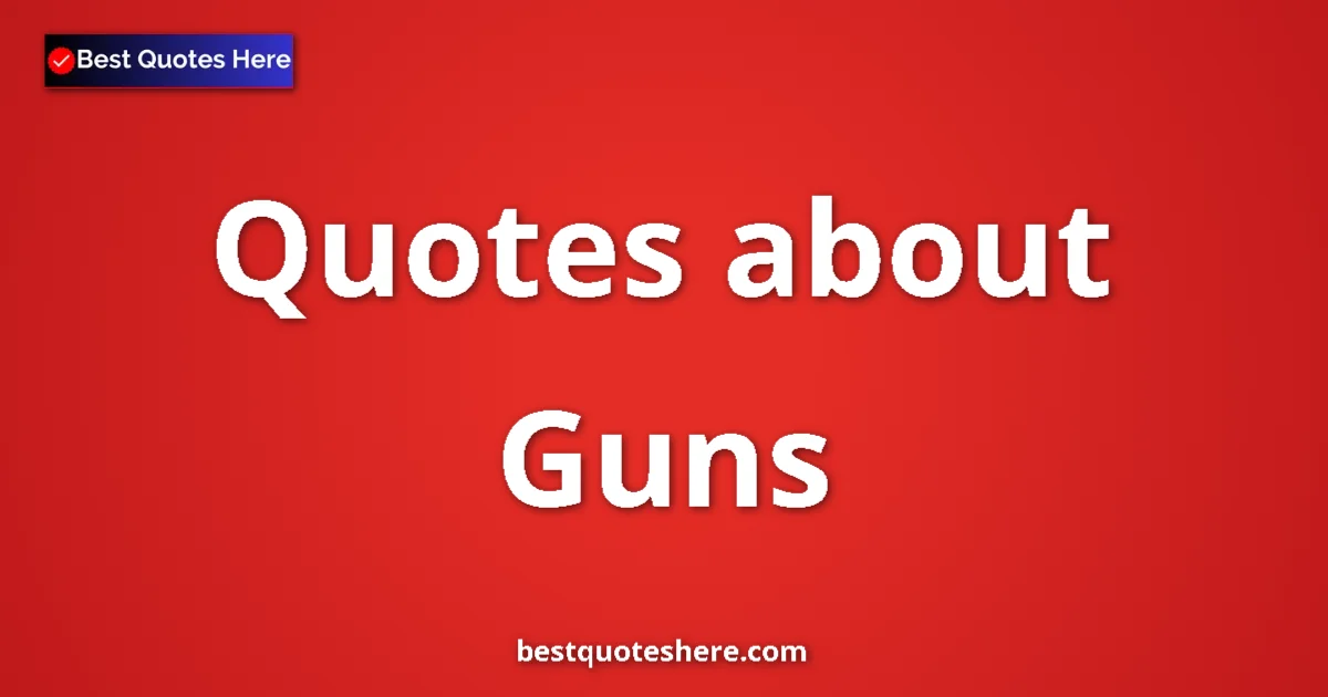 Guns Quotes & Wisdom Guns quotes and sayings collection