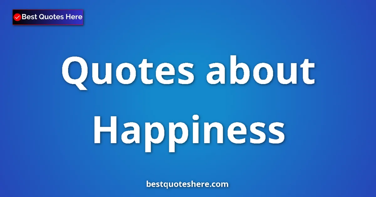 Happiness Quotes & Wisdom Happiness quotes and sayings collection