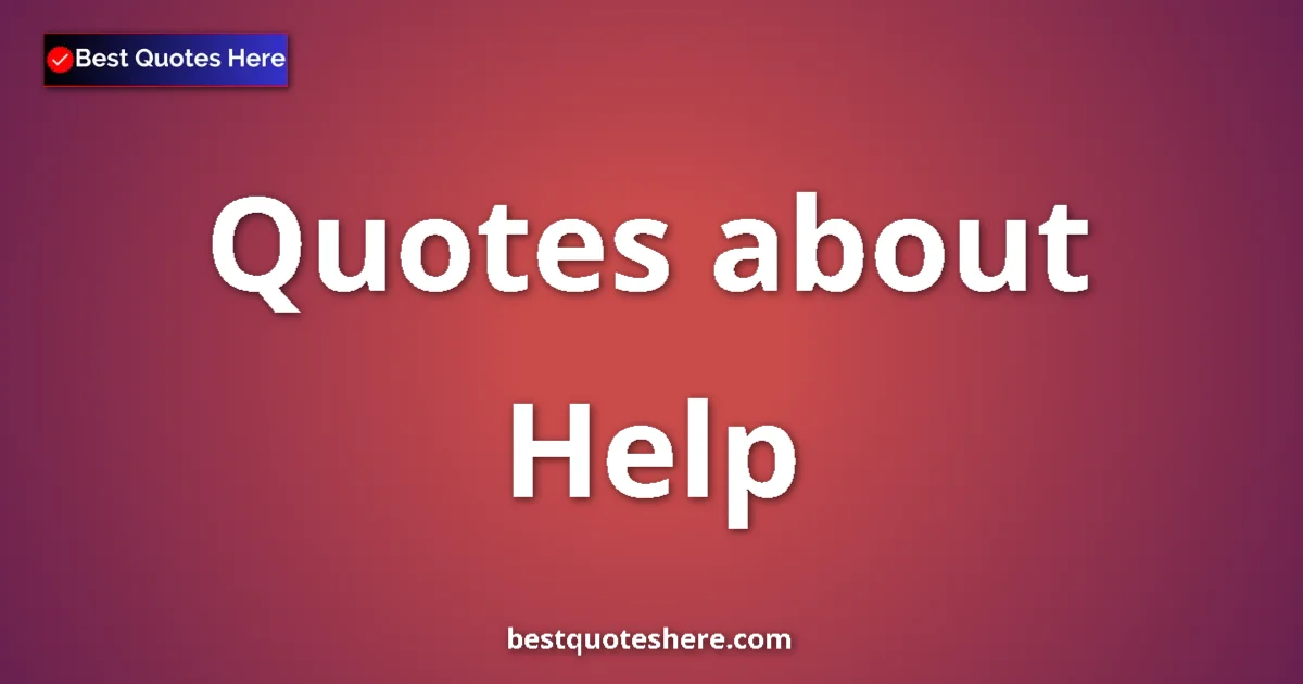 Help Quotes & Wisdom Help quotes and sayings collection