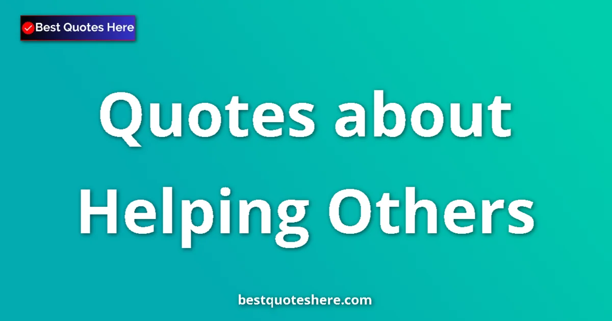 Helping Others Quotes & Wisdom Helping Others quotes and sayings collection