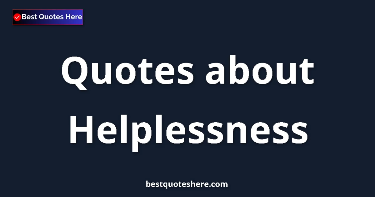 Helplessness Quotes & Wisdom Helplessness quotes and sayings collection