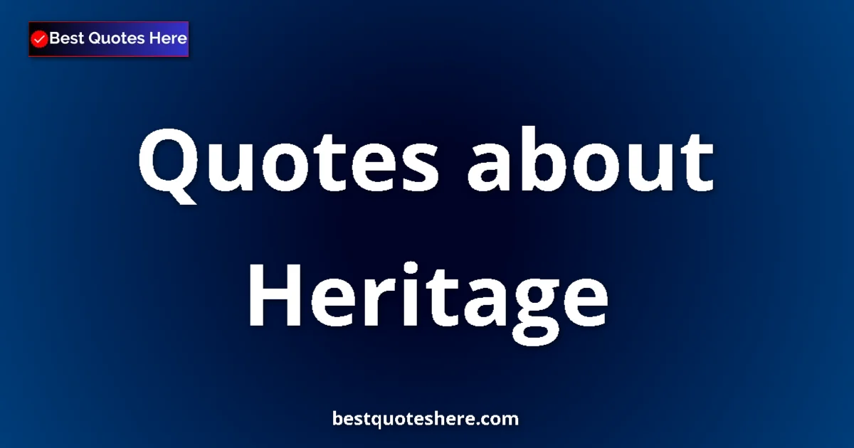 Heritage Quotes & Wisdom Heritage quotes and sayings collection