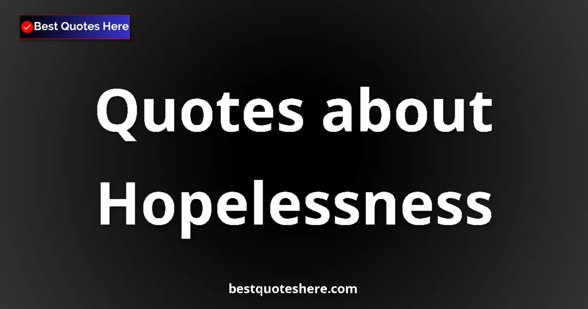 Hopelessness Quotes & Wisdom Hopelessness quotes and sayings collection