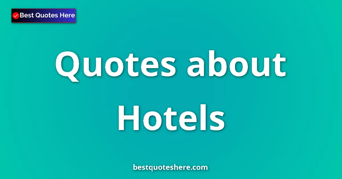 Hotels Quotes & Wisdom Hotels quotes and sayings collection