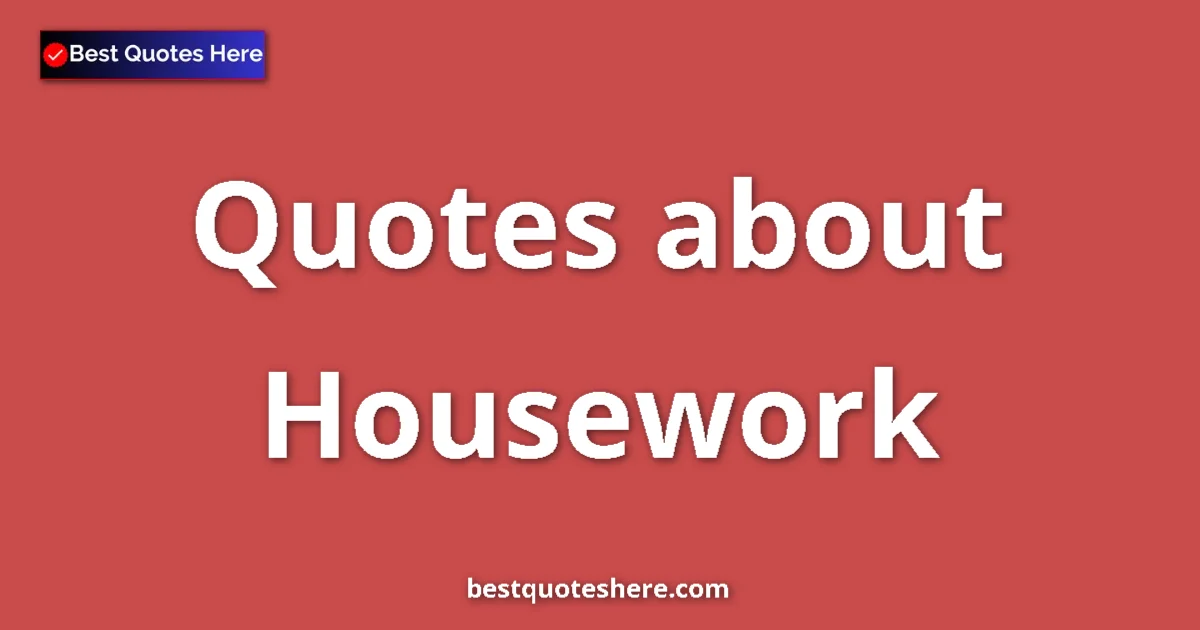Housework Quotes & Wisdom Housework quotes and sayings collection