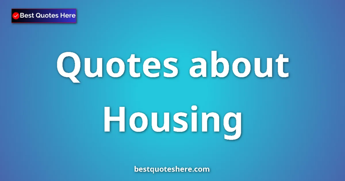 Housing Quotes & Wisdom Housing quotes and sayings collection