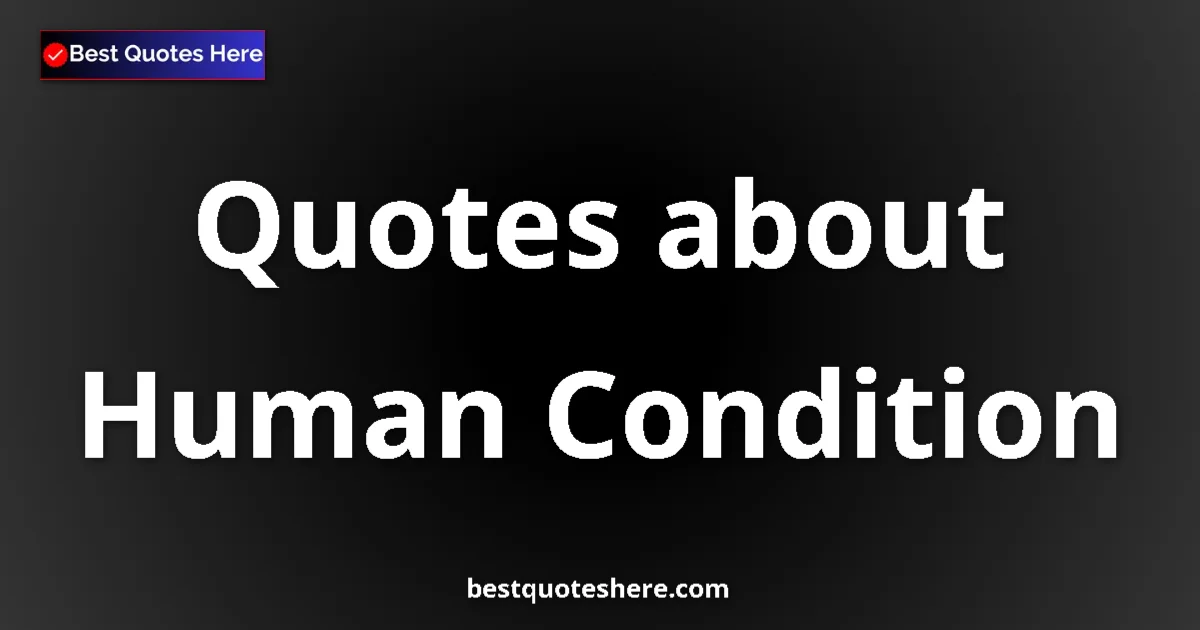 Human Condition Quotes & Wisdom Human Condition quotes and sayings collection