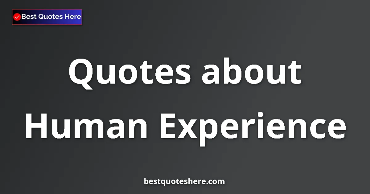 Human Experience Quotes & Wisdom Human Experience quotes and sayings collection