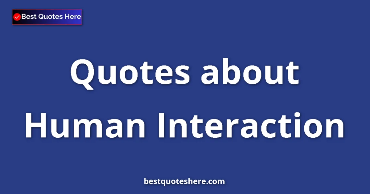 Human Interaction Quotes & Wisdom Human Interaction quotes and sayings collection