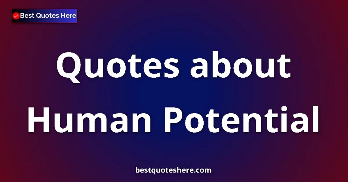 Human Potential Quotes & Wisdom Human Potential quotes and sayings collection