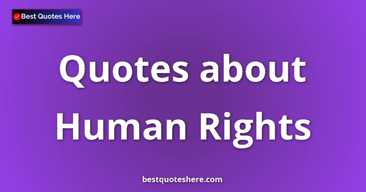 Human Rights Quotes & Wisdom Human Rights quotes and sayings collection