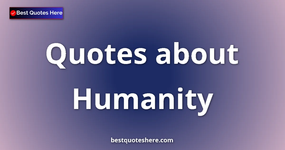Humanity Quotes & Wisdom Humanity quotes and sayings collection
